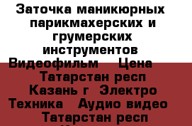 Заточка маникюрных, парикмахерских и грумерских инструментов. Видеофильм. › Цена ­ 22 - Татарстан респ., Казань г. Электро-Техника » Аудио-видео   . Татарстан респ.,Казань г.